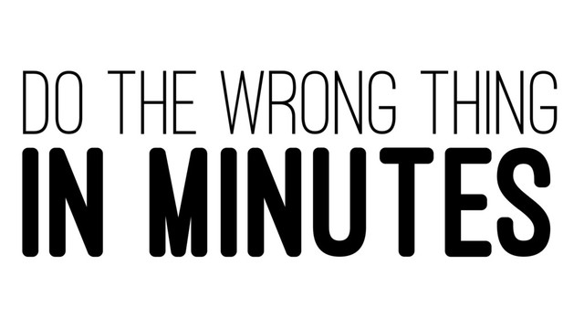 DO THE WRONG THING
IN MINUTES
