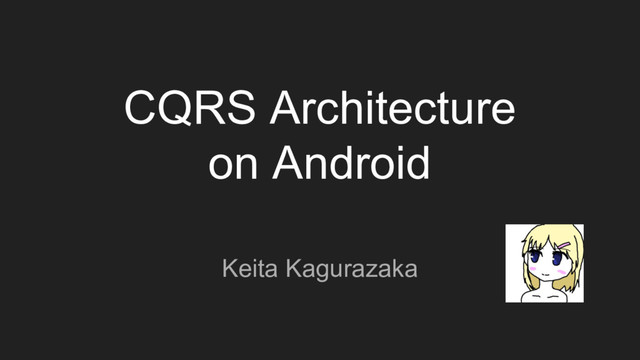CQRS Architecture
on Android
Keita Kagurazaka
