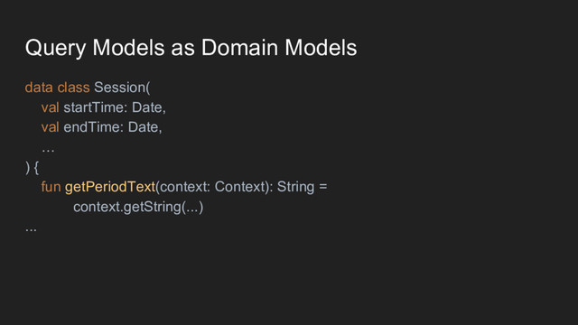 Query Models as Domain Models
data class Session(
val startTime: Date,
val endTime: Date,
…
) {
fun getPeriodText(context: Context): String =
context.getString(...)
...
