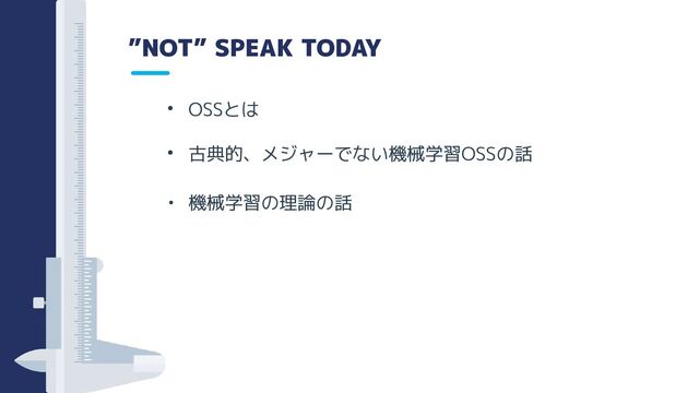 ”NOT” SPEAK TODAY
• OSSとは
• 古典的、メジャーでない機械学習OSSの話
• 機械学習の理論の話
