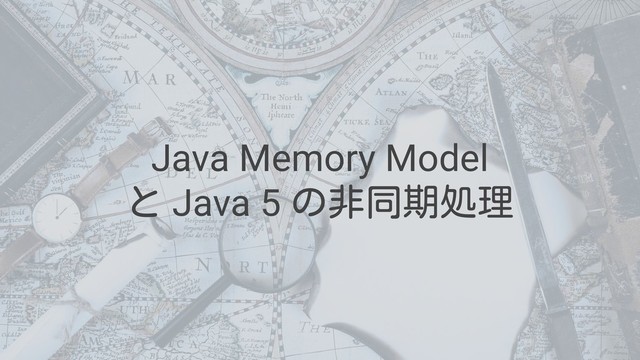 Java Memory Model
と Java 5 の非同期処理
