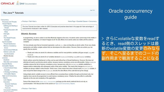 > さらにvolatileな変数をreadす
るとき、read側のスレッドは最
新のvolatile変数の変更のみなら
ず、そこへ至るまでのコードの
副作用まで観測することになる
Oracle concurrency
guide
