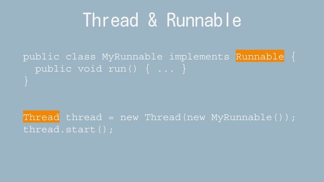 Thread & Runnable
public class MyRunnable implements Runnable {
public void run() { ... }
}
Thread thread = new Thread(new MyRunnable());
thread.start();
