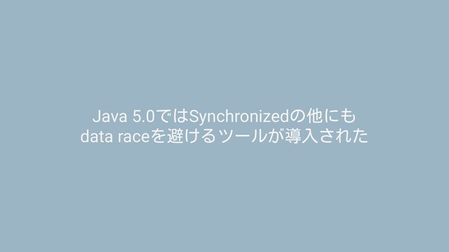 Java 5.0ではSynchronizedの他にも
data raceを避けるツールが導入された
