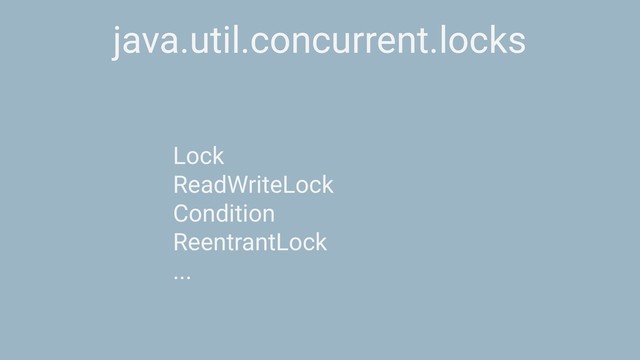java.util.concurrent.locks
Lock
ReadWriteLock
Condition
ReentrantLock
...
