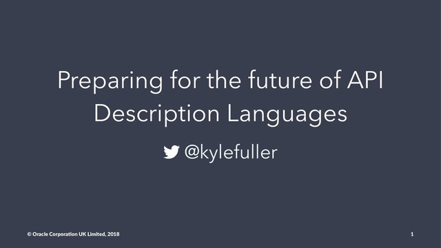 Preparing for the future of API
Description Languages
@kylefuller
© Oracle Corpora,on UK Limited, 2018 1

