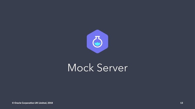Mock Server
© Oracle Corpora,on UK Limited, 2018 13
