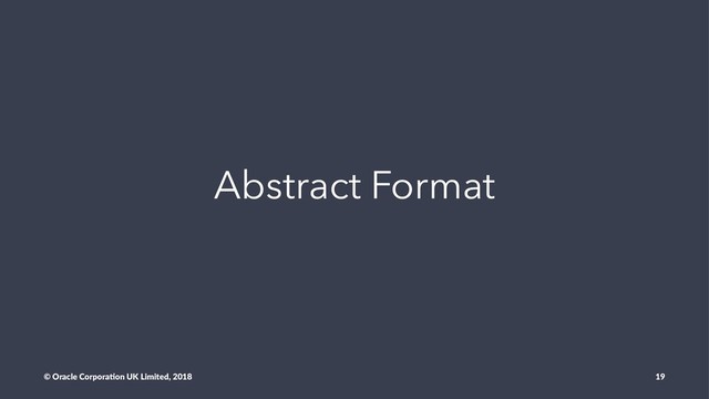 Abstract Format
© Oracle Corpora,on UK Limited, 2018 19
