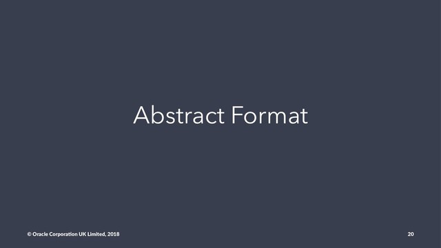 Abstract Format
© Oracle Corpora,on UK Limited, 2018 20
