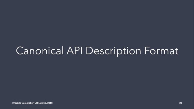 Canonical API Description Format
© Oracle Corpora,on UK Limited, 2018 21
