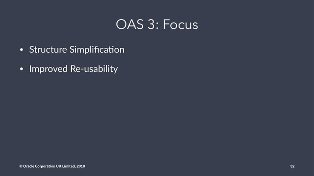 OAS 3: Focus
• Structure Simpliﬁca/on
• Improved Re-usability
© Oracle Corpora,on UK Limited, 2018 32
