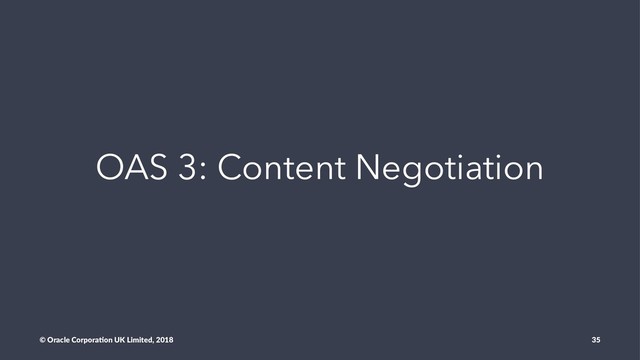OAS 3: Content Negotiation
© Oracle Corpora,on UK Limited, 2018 35
