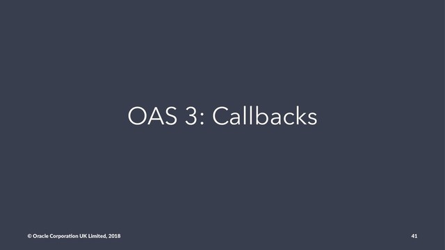 OAS 3: Callbacks
© Oracle Corpora,on UK Limited, 2018 41
