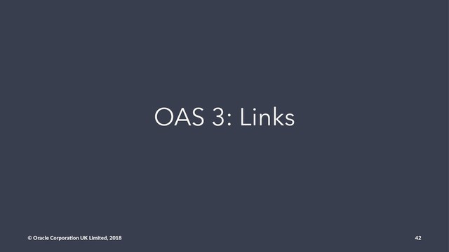 OAS 3: Links
© Oracle Corpora,on UK Limited, 2018 42
