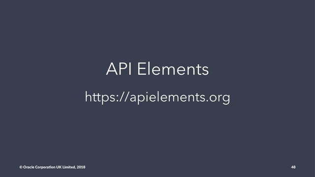 API Elements
https://apielements.org
© Oracle Corpora,on UK Limited, 2018 48
