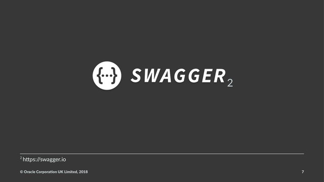 2
2 h$ps:/
/swagger.io
© Oracle Corpora,on UK Limited, 2018 7
