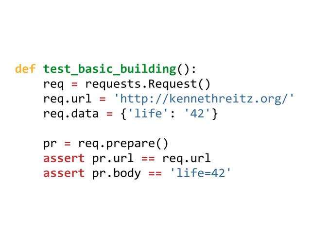 def test_basic_building():
req = requests.Request()
req.url = 'http://kennethreitz.org/'
req.data = {'life': '42'}
pr = req.prepare()
assert pr.url == req.url
assert pr.body == 'life=42'
