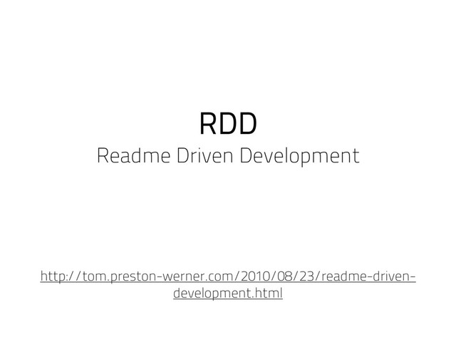 RDD
Readme Driven Development
http://tom.preston-werner.com/2010/08/23/readme-driven-
development.html
