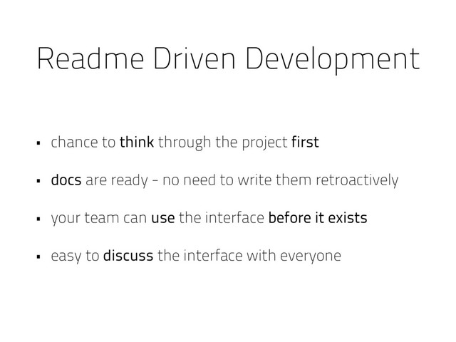 Readme Driven Development
• chance to think through the project first
• docs are ready - no need to write them retroactively
• your team can use the interface before it exists
• easy to discuss the interface with everyone
