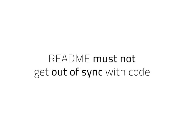 README must not
get out of sync with code
