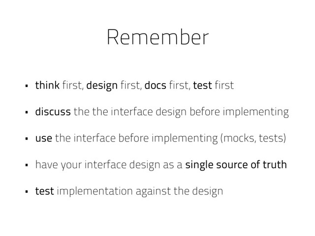 Remember
• think first, design first, docs first, test first
• discuss the the interface design before implementing
• use the interface before implementing (mocks, tests)
• have your interface design as a single source of truth
• test implementation against the design
