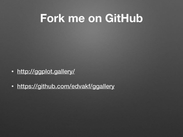 Fork me on GitHub
• http://ggplot.gallery/
• https://github.com/edvakf/ggallery
