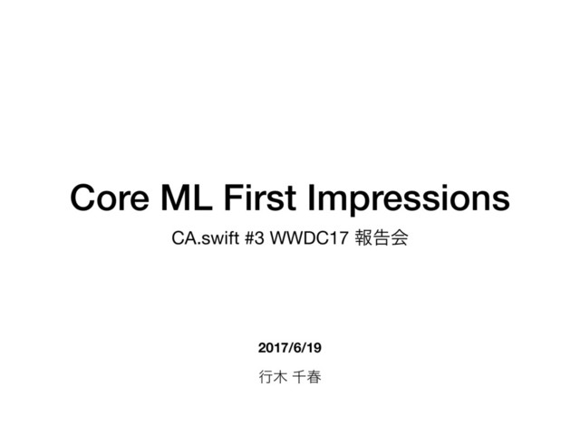 Core ML First Impressions
CA.swift #3 WWDC17 ใࠂձ
2017/6/19
ߦ໦ ઍय़
