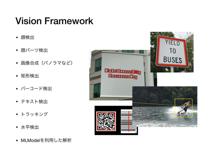 Vision Framework
• إݕग़

• إύʔπݕग़

• ը૾߹੒ʢύϊϥϚͳͲʣ

• ۣܗݕग़

• όʔίʔυݕग़

• ςΩετݕग़

• τϥοΩϯά

• ਫฏݕग़

• MLModelΛར༻ͨ͠ղੳ
