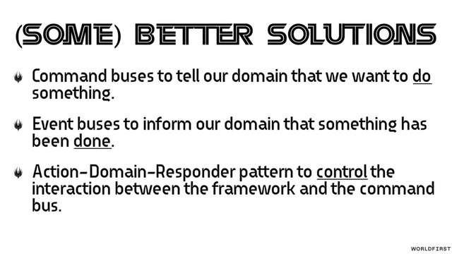 (Some) B etter Solutions
Command buses to tell our domain that we want to do
something.
Event buses to inform our domain that something has
been done.
Action-Domain-Responder pattern to control the
interaction between the framework and the command
bus.
