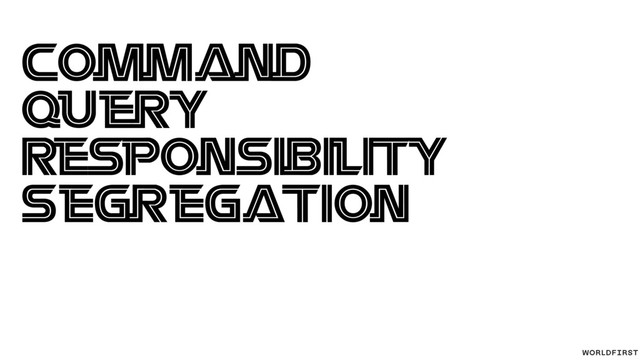 Command
Query
Responsibility
Segregation

