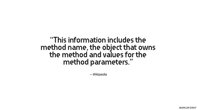 – Wikipedia
“This information includes the
method name, the object that owns
the method and values for the
method parameters.”
