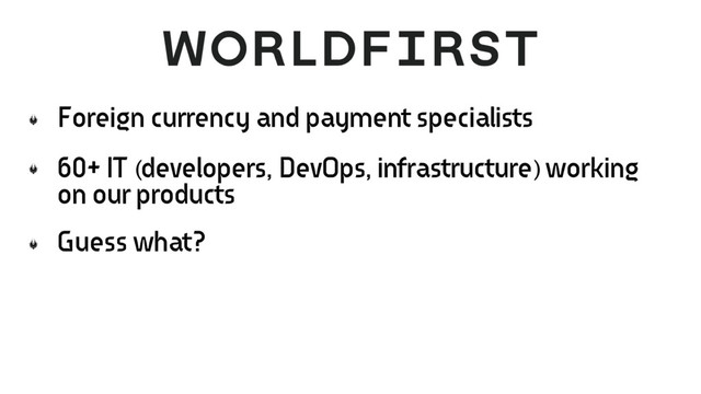 Foreign currency and payment specialists
60+ IT (developers, DevOps, infrastructure) working
on our products
Guess what?
