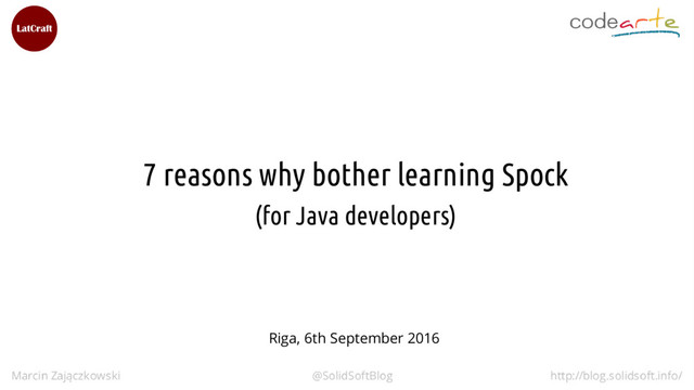 7 reasons why bother learning Spock
(for Java developers)
Riga, 6th September 2016
