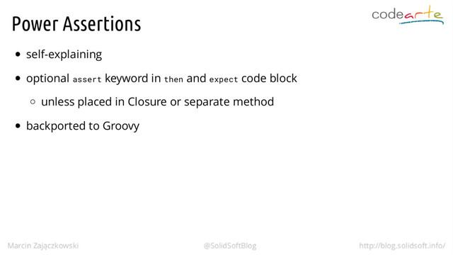 Power Assertions
self-explaining
optional assert keyword in then and expect code block
unless placed in Closure or separate method
backported to Groovy
