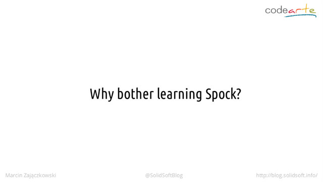 Why bother learning Spock?
