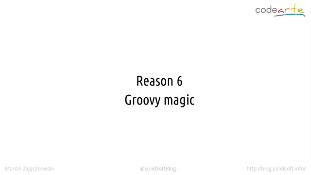 Reason 6
Groovy magic
