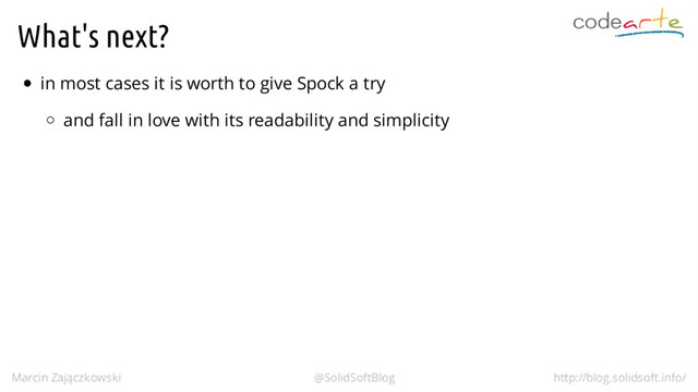 What's next?
in most cases it is worth to give Spock a try
and fall in love with its readability and simplicity
