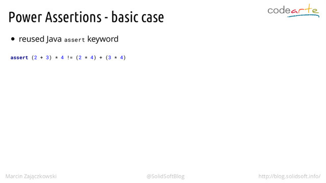 Power Assertions - basic case
reused Java assert keyword
assert (2 + 3) * 4 != (2 * 4) + (3 * 4)
