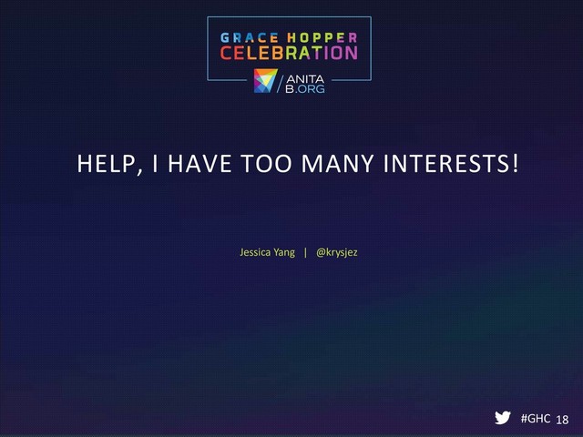 HELP, I HAVE TOO MANY INTERESTS!
#GHC 18
Jessica Yang | @krysjez
