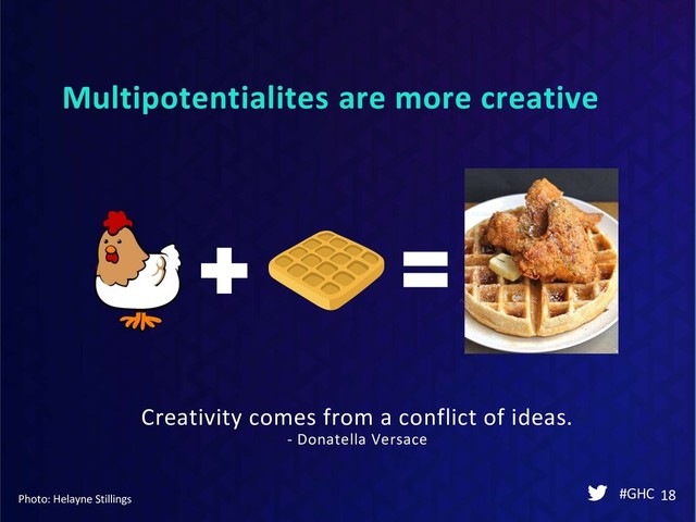 Multipotentialites are more creative
#GHC 18
Photo: Helayne Stillings
Creativity comes from a conflict of ideas.
- Donatella Versace
