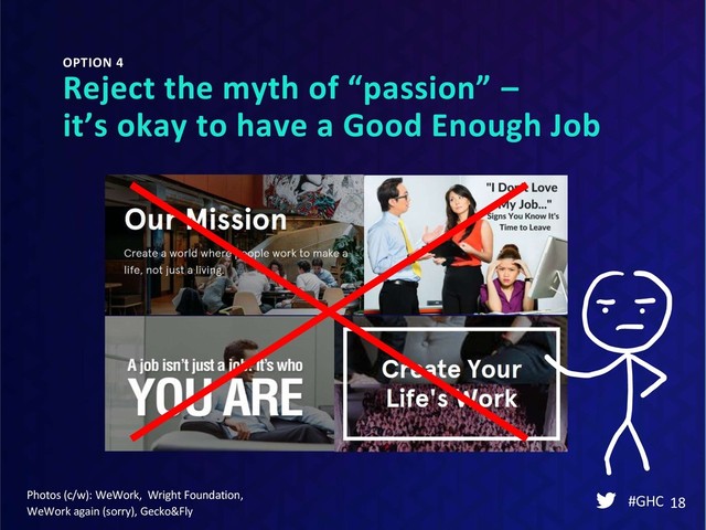 OPTION 4
Reject the myth of “passion” –
it’s okay to have a Good Enough Job
#GHC 18
Photos (c/w): WeWork, Wright Foundation,
WeWork again (sorry), Gecko&Fly
