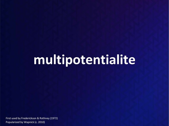 multipotentialite
First used by Frederickson & Rothney (1972)
Popularized by Wapnick (c. 2010)
