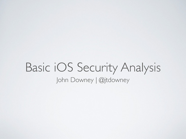 Basic iOS Security Analysis
John Downey | @jtdowney
