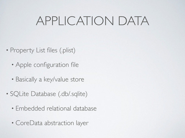 APPLICATION DATA
• Property List ﬁles (.plist)
• Apple conﬁguration ﬁle
• Basically a key/value store
• SQLite Database (.db/.sqlite)
• Embedded relational database
• CoreData abstraction layer

