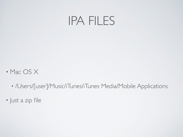 IPA FILES
• Mac OS X
• /Users/[user]/Music/iTunes/iTunes Media/Mobile Applications
• Just a zip ﬁle
