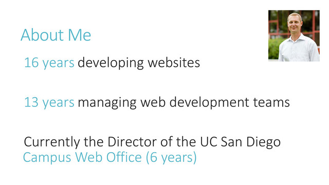 About Me
16 years developing websites
13 years managing web development teams
Currently the Director of the UC San Diego
Campus Web Office (6 years)
