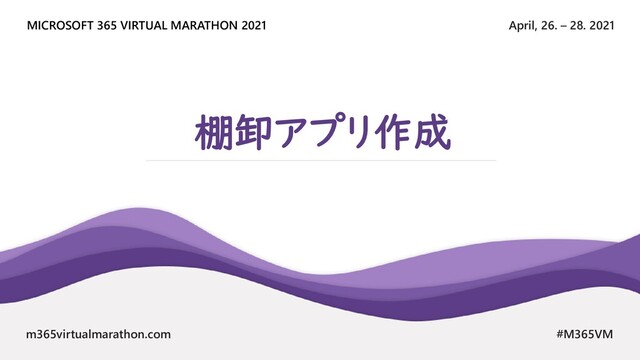 April, 26. – 28. 2021
MICROSOFT 365 VIRTUAL MARATHON 2021
m365virtualmarathon.com #M365VM
棚卸アプリ作成
