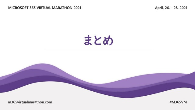 April, 26. – 28. 2021
MICROSOFT 365 VIRTUAL MARATHON 2021
m365virtualmarathon.com #M365VM
まとめ

