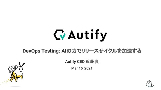 DevOps Testing: AIの力でリリースサイクルを加速する
Mar 15, 2021
Autify CEO 近澤 良
