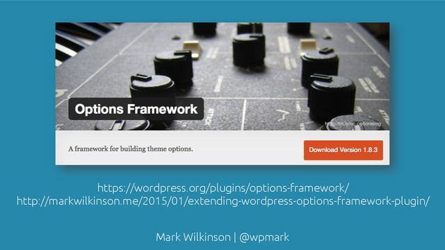 Mark Wilkinson | @wpmark
https://wordpress.org/plugins/options-framework/
http://markwilkinson.me/2015/01/extending-wordpress-options-framework-plugin/
